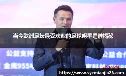 当今欧洲足坛最受欢迎的足球明星是谁揭秘
