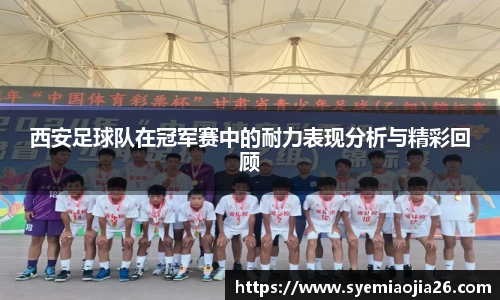 西安足球队在冠军赛中的耐力表现分析与精彩回顾