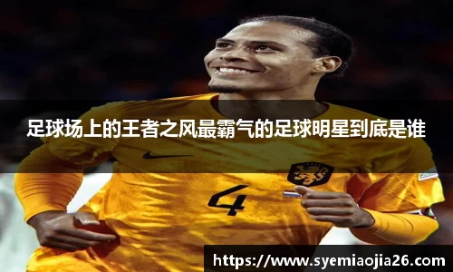 足球场上的王者之风最霸气的足球明星到底是谁
